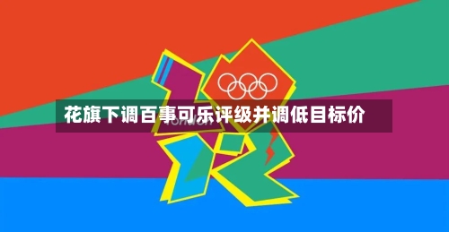 花旗下调百事可乐评级并调低目标价-第2张图片