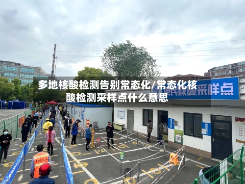 多地核酸检测告别常态化/常态化核酸检测采样点什么意思-第2张图片