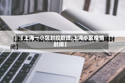 【上海一小区封控管理,上海小区疫情封闭】-第3张图片