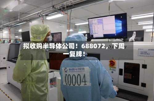 拟收购半导体公司！688072	，下周一复牌！-第2张图片