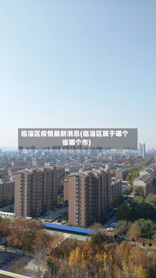 临淄区疫情最新消息(临淄区属于哪个省哪个市)-第2张图片
