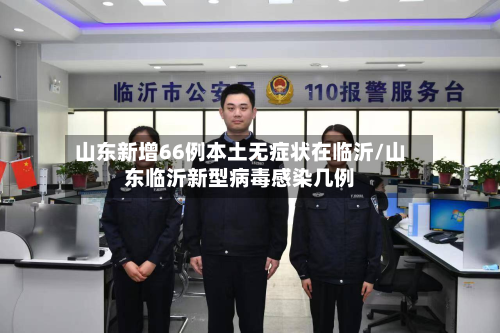 山东新增66例本土无症状在临沂/山东临沂新型病毒感染几例-第2张图片