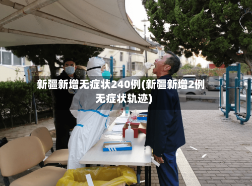 新疆新增无症状240例(新疆新增2例无症状轨迹)