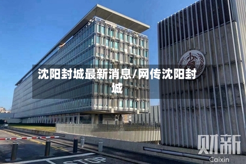 沈阳封城最新消息/网传沈阳封城