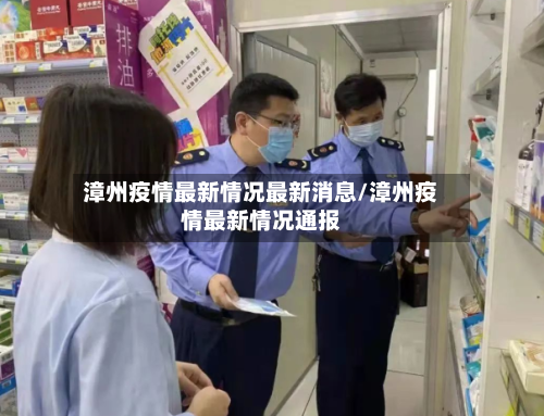 漳州疫情最新情况最新消息/漳州疫情最新情况通报