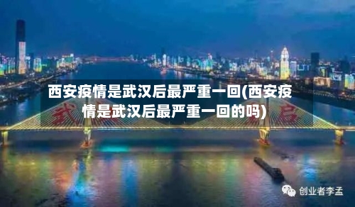 西安疫情是武汉后最严重一回(西安疫情是武汉后最严重一回的吗)