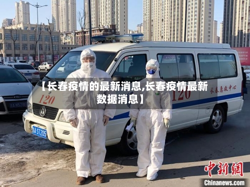 【长春疫情的最新消息,长春疫情最新数据消息】-第3张图片