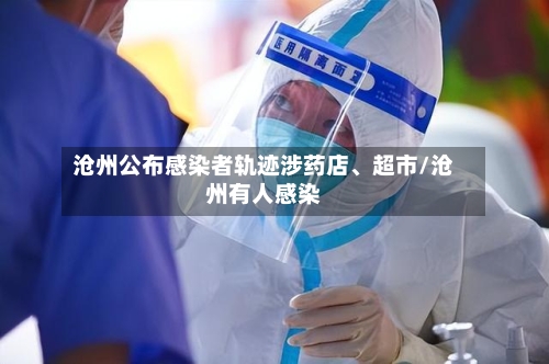 沧州公布感染者轨迹涉药店	、超市/沧州有人感染-第2张图片