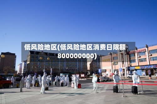 低风险地区(低风险地区消费日限额800000000)