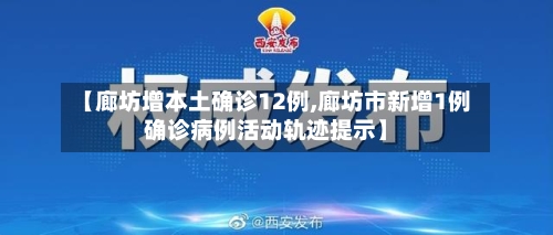 【廊坊增本土确诊12例,廊坊市新增1例确诊病例活动轨迹提示】-第2张图片