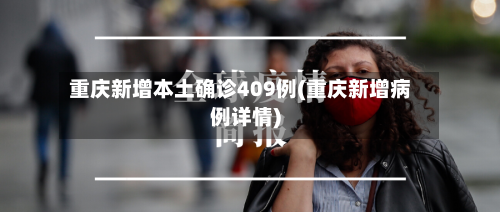 重庆新增本土确诊409例(重庆新增病例详情)-第2张图片