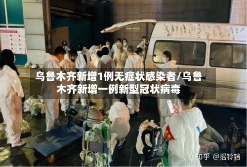 乌鲁木齐新增1例无症状感染者/乌鲁木齐新增一例新型冠状病毒-第2张图片