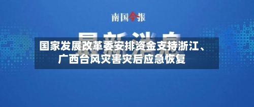 国家发展改革委安排资金支持浙江、广西台风灾害灾后应急恢复-第3张图片