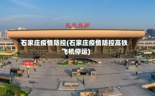 石家庄疫情防控(石家庄疫情防控高铁飞机停运)