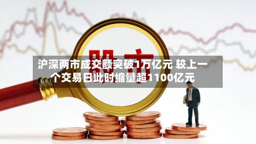 沪深两市成交额突破1万亿元 较上一个交易日此时缩量超1100亿元
