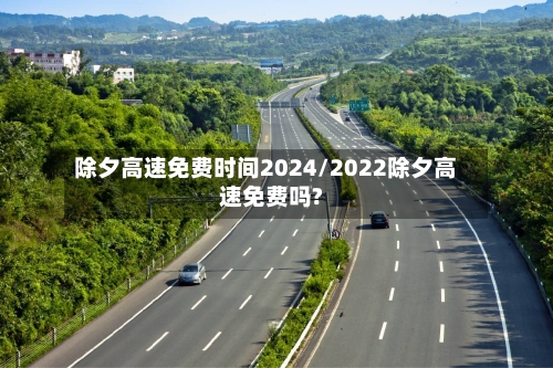 除夕高速免费时间2024/2022除夕高速免费吗?-第2张图片