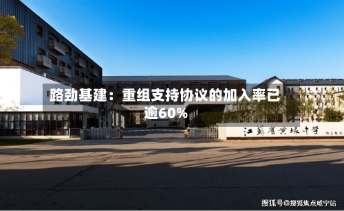路劲基建：重组支持协议的加入率已逾60%-第1张图片