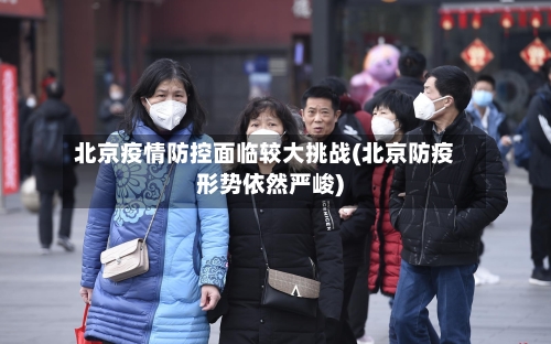 北京疫情防控面临较大挑战(北京防疫形势依然严峻)-第2张图片