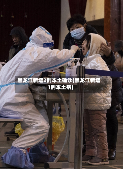 黑龙江新增2例本土确诊(黑龙江新增1例本土病)-第3张图片