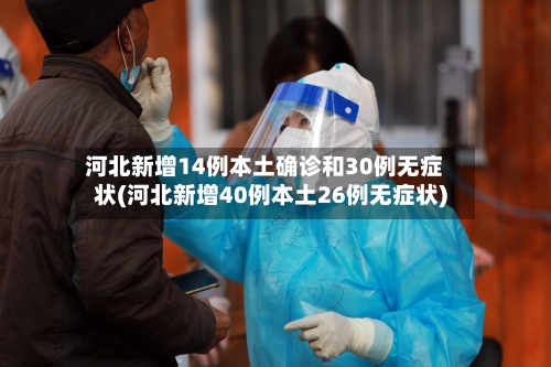 河北新增14例本土确诊和30例无症状(河北新增40例本土26例无症状)-第2张图片