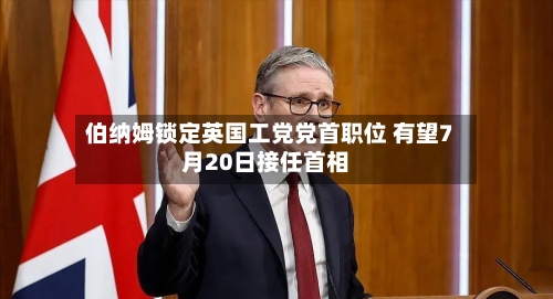 伯纳姆锁定英国工党党首职位 有望7月20日接任首相-第2张图片