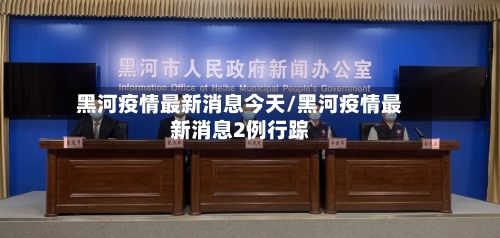 黑河疫情最新消息今天/黑河疫情最新消息2例行踪