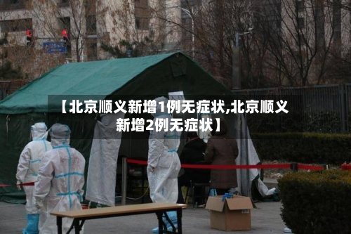 【北京顺义新增1例无症状,北京顺义新增2例无症状】-第3张图片
