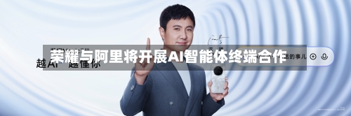 荣耀与阿里将开展AI智能体终端合作-第2张图片