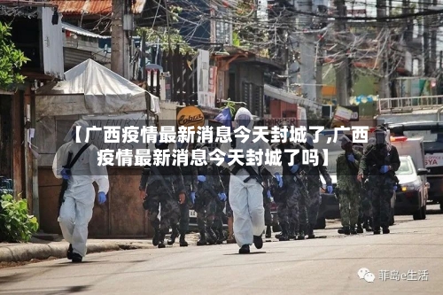 【广西疫情最新消息今天封城了,广西疫情最新消息今天封城了吗】-第3张图片