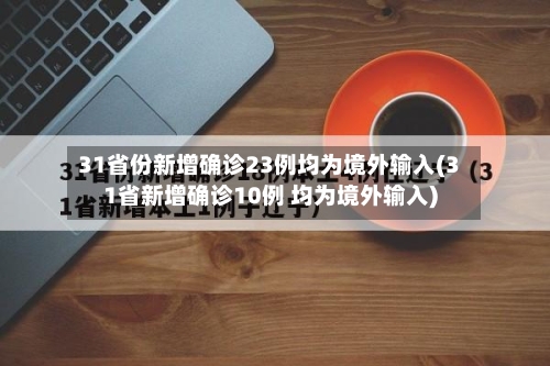 31省份新增确诊23例均为境外输入(31省新增确诊10例 均为境外输入)-第2张图片