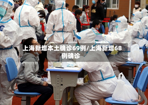 上海新增本土确诊69例/上海新增68例确诊-第3张图片