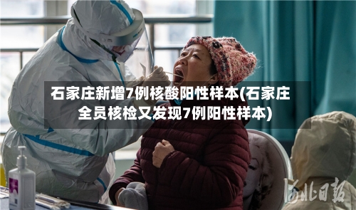 石家庄新增7例核酸阳性样本(石家庄全员核检又发现7例阳性样本)