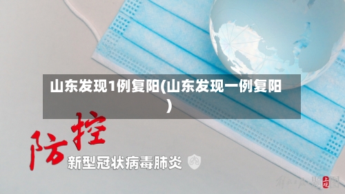 山东发现1例复阳(山东发现一例复阳)-第3张图片