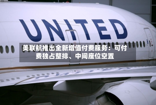 美联航推出全新增值付费服务：可付费独占整排、中间座位空置-第3张图片