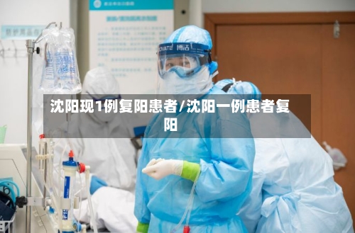 沈阳现1例复阳患者/沈阳一例患者复阳
