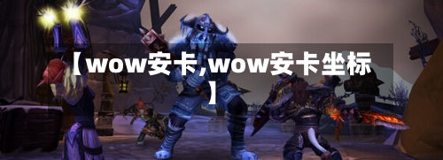 【wow安卡,wow安卡坐标】