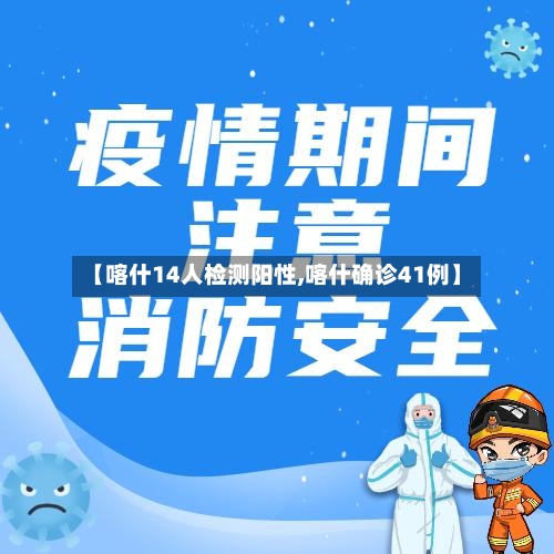 【喀什14人检测阳性,喀什确诊41例】-第2张图片