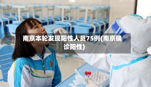南京本轮发现阳性人员75例(南京确诊阳性)-第2张图片