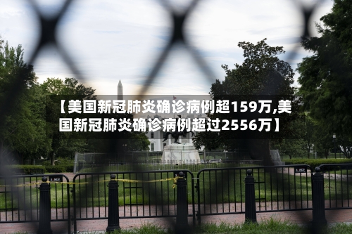 【美国新冠肺炎确诊病例超159万,美国新冠肺炎确诊病例超过2556万】-第2张图片