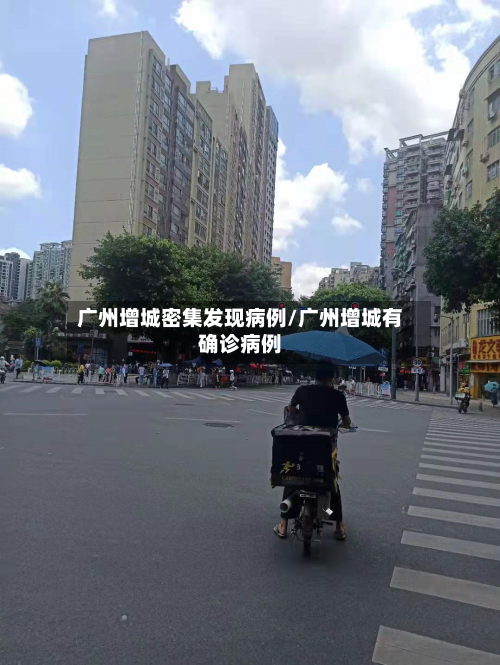 广州增城密集发现病例/广州增城有确诊病例-第2张图片