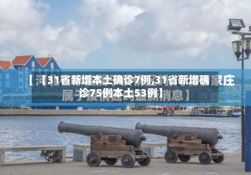 【31省新增本土确诊7例,31省新增确诊75例本土53例】-第2张图片