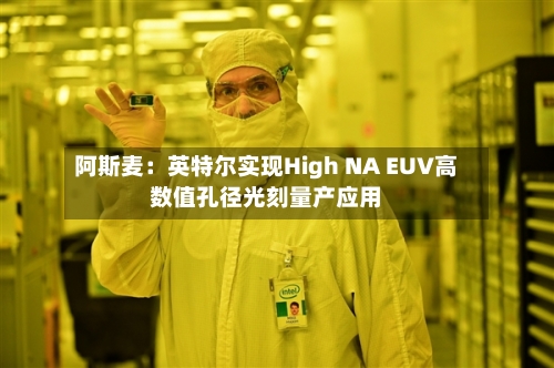阿斯麦：英特尔实现High NA EUV高数值孔径光刻量产应用