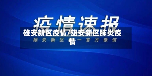 雄安新区疫情/雄安新区肺炎疫情