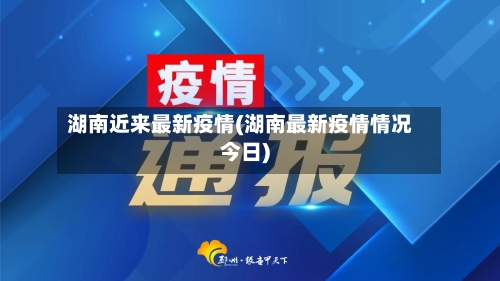 湖南近来最新疫情(湖南最新疫情情况今日)-第3张图片