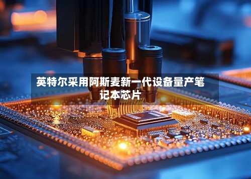 英特尔采用阿斯麦新一代设备量产笔记本芯片-第1张图片