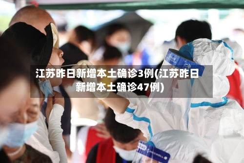 江苏昨日新增本土确诊3例(江苏昨日新增本土确诊47例)