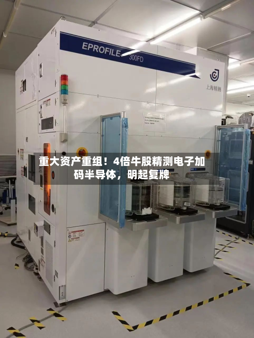 重大资产重组！4倍牛股精测电子加码半导体，明起复牌-第2张图片