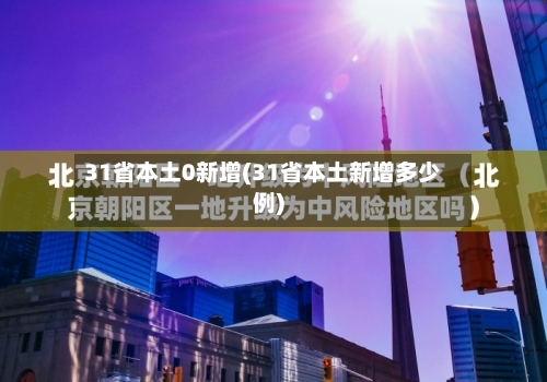 31省本土0新增(31省本土新增多少例)-第2张图片