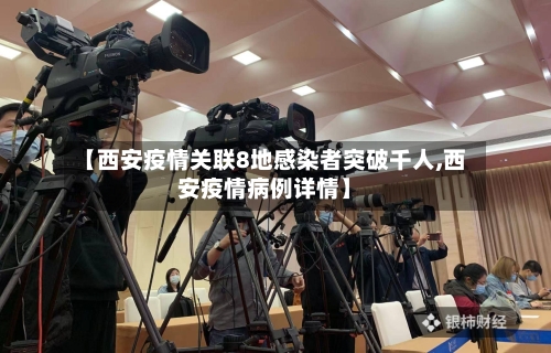 【西安疫情关联8地感染者突破千人,西安疫情病例详情】