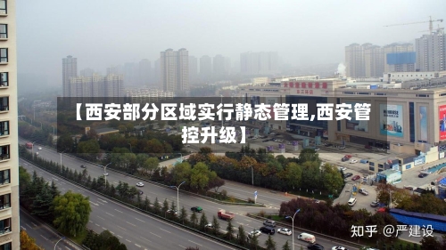 【西安部分区域实行静态管理,西安管控升级】